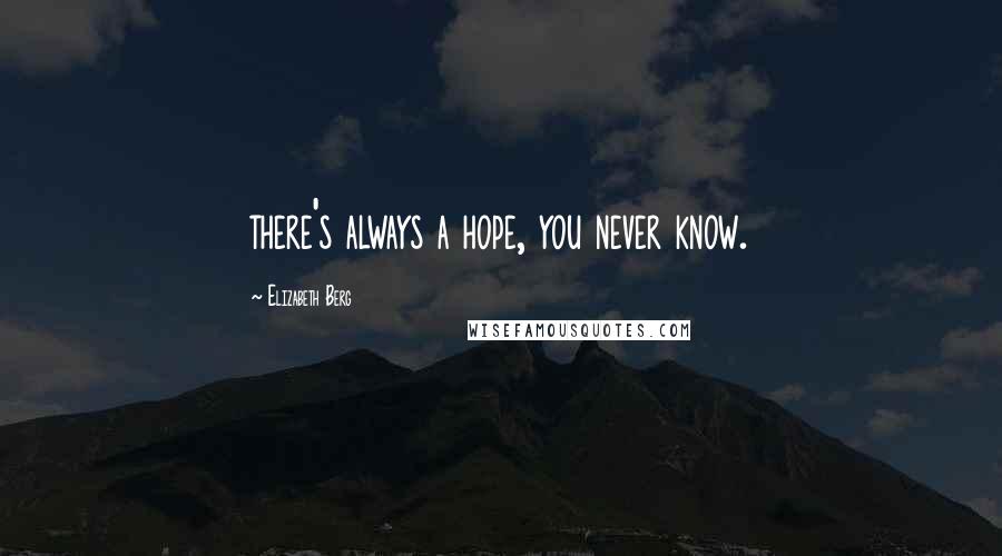 Elizabeth Berg Quotes: there's always a hope, you never know.