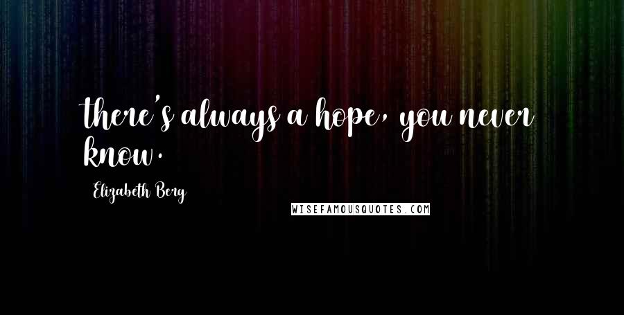 Elizabeth Berg Quotes: there's always a hope, you never know.