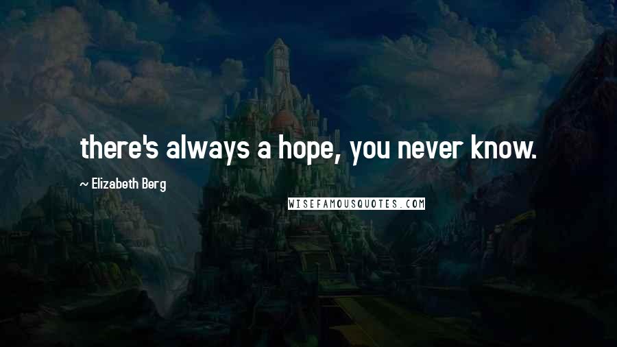 Elizabeth Berg Quotes: there's always a hope, you never know.