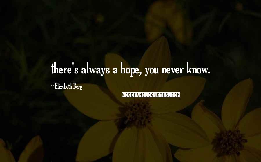 Elizabeth Berg Quotes: there's always a hope, you never know.