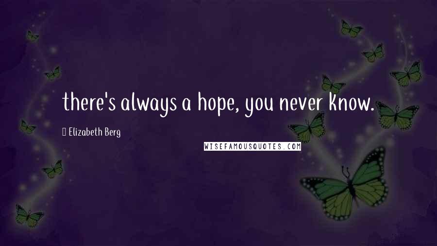 Elizabeth Berg Quotes: there's always a hope, you never know.