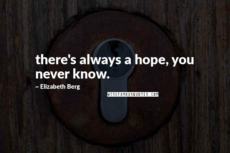 Elizabeth Berg Quotes: there's always a hope, you never know.