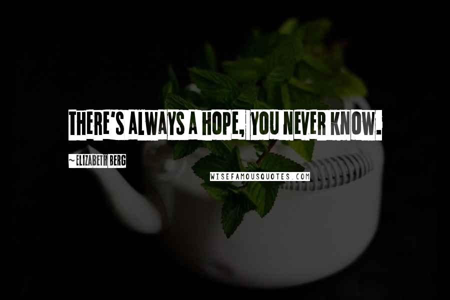 Elizabeth Berg Quotes: there's always a hope, you never know.