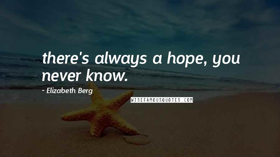 Elizabeth Berg Quotes: there's always a hope, you never know.