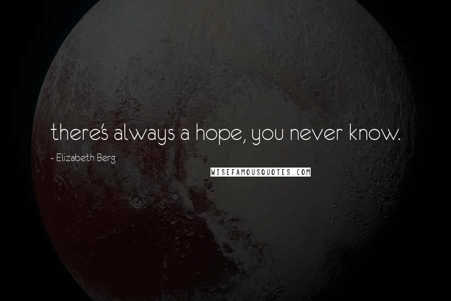 Elizabeth Berg Quotes: there's always a hope, you never know.