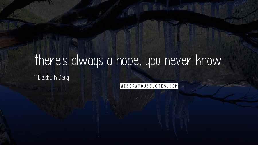 Elizabeth Berg Quotes: there's always a hope, you never know.