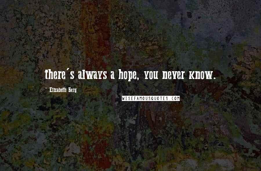 Elizabeth Berg Quotes: there's always a hope, you never know.