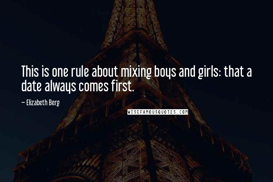 Elizabeth Berg Quotes: This is one rule about mixing boys and girls: that a date always comes first.