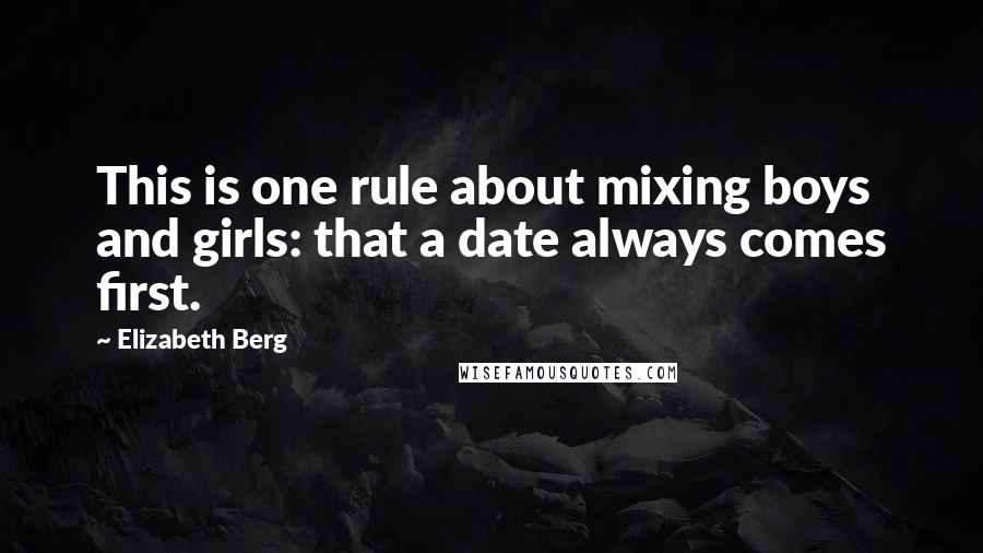 Elizabeth Berg Quotes: This is one rule about mixing boys and girls: that a date always comes first.