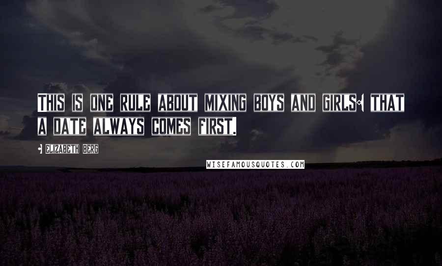 Elizabeth Berg Quotes: This is one rule about mixing boys and girls: that a date always comes first.