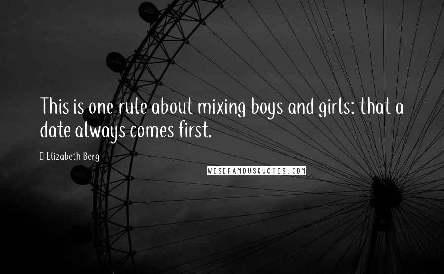 Elizabeth Berg Quotes: This is one rule about mixing boys and girls: that a date always comes first.