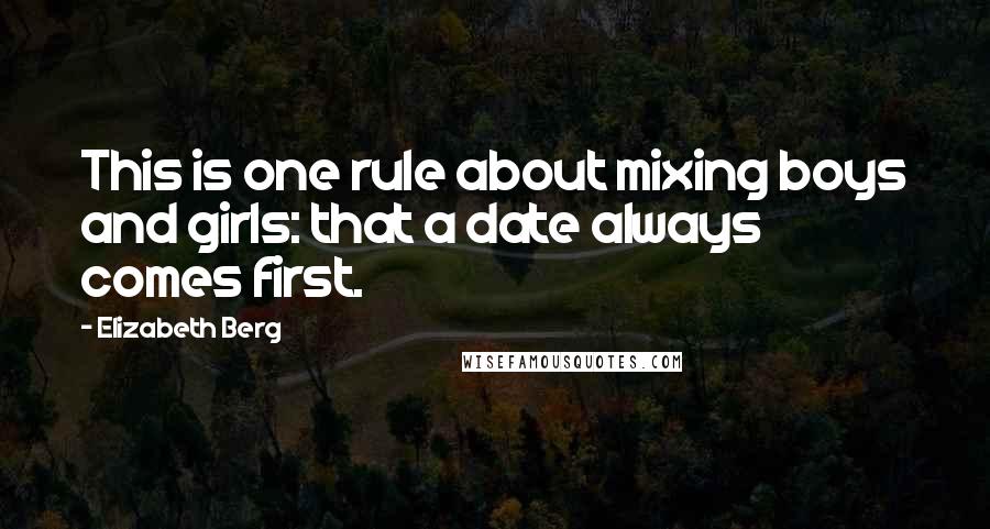 Elizabeth Berg Quotes: This is one rule about mixing boys and girls: that a date always comes first.