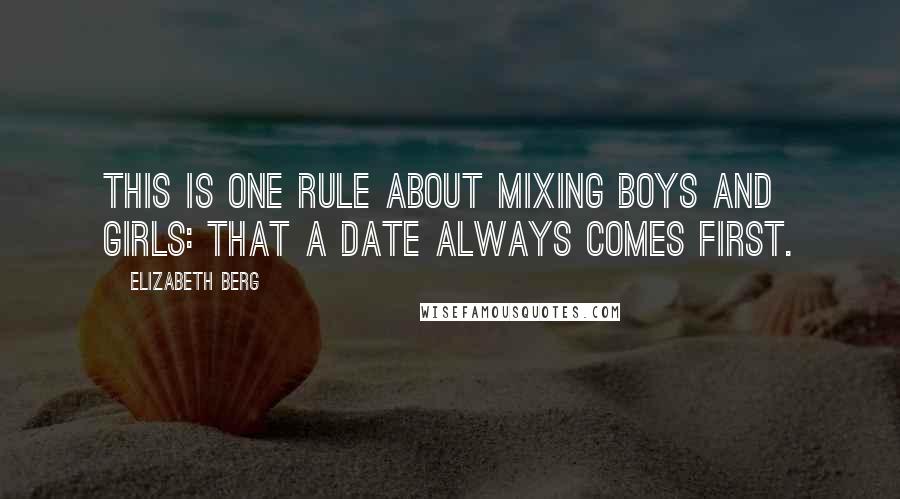 Elizabeth Berg Quotes: This is one rule about mixing boys and girls: that a date always comes first.