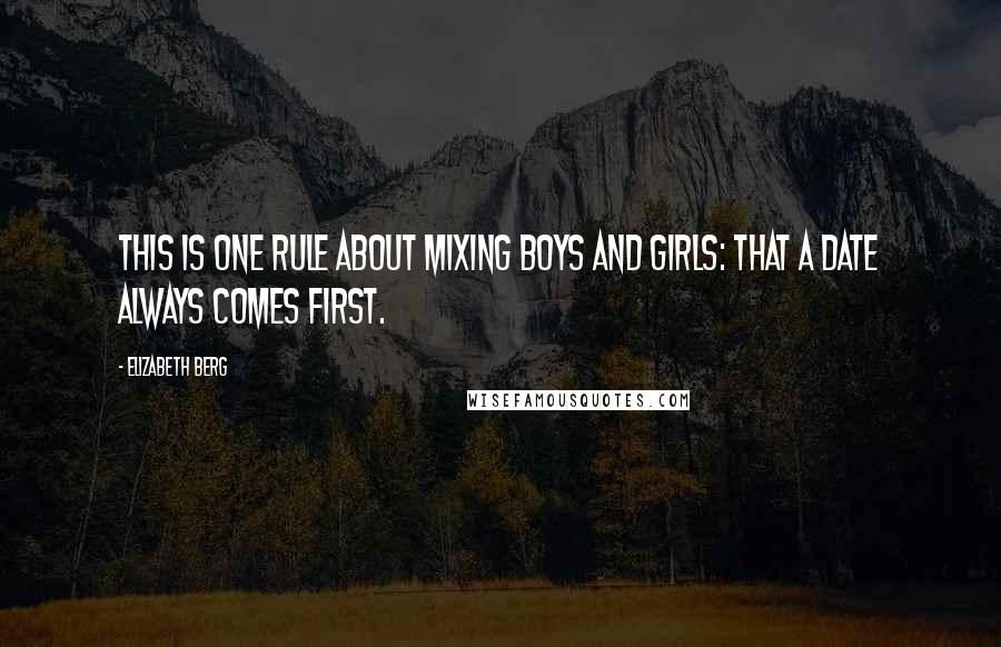 Elizabeth Berg Quotes: This is one rule about mixing boys and girls: that a date always comes first.