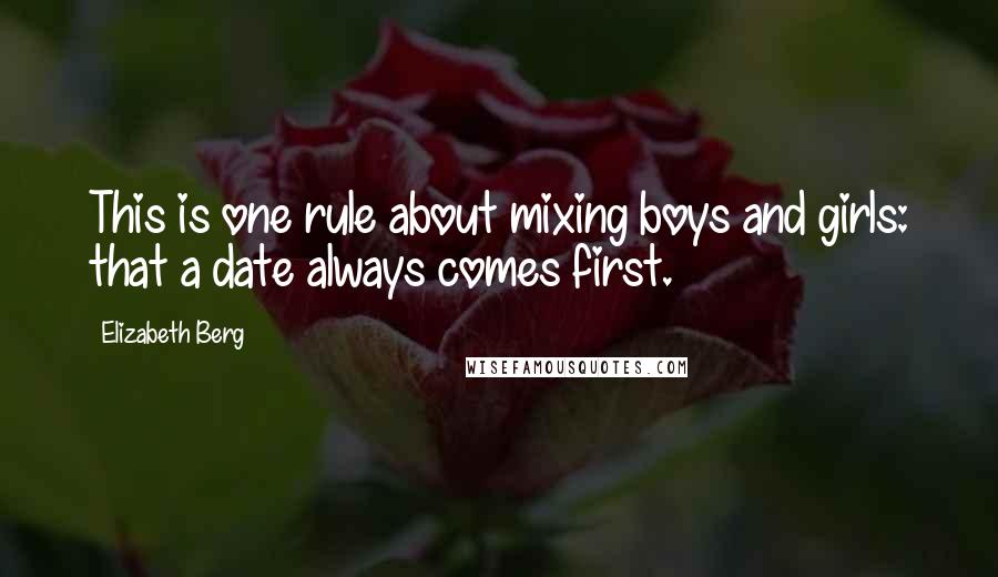 Elizabeth Berg Quotes: This is one rule about mixing boys and girls: that a date always comes first.