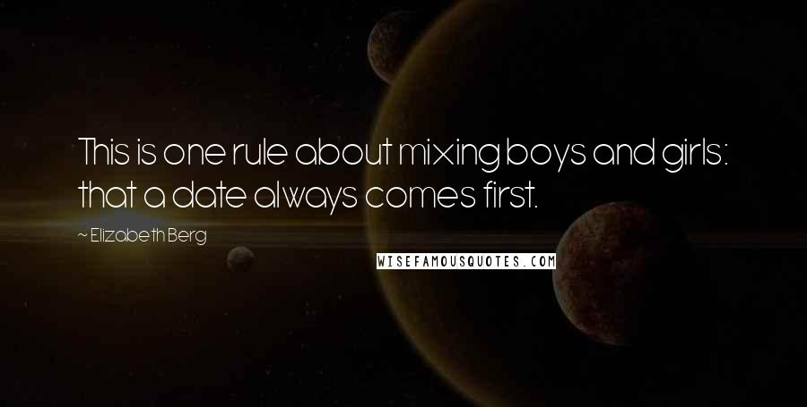 Elizabeth Berg Quotes: This is one rule about mixing boys and girls: that a date always comes first.