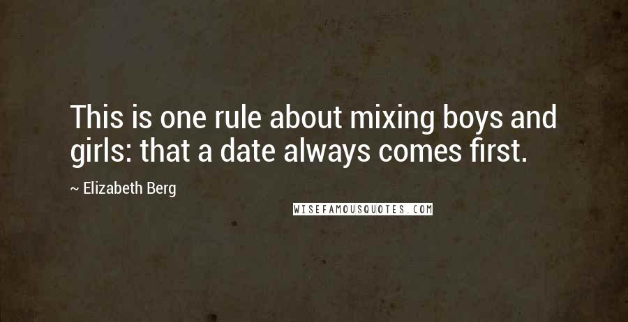 Elizabeth Berg Quotes: This is one rule about mixing boys and girls: that a date always comes first.