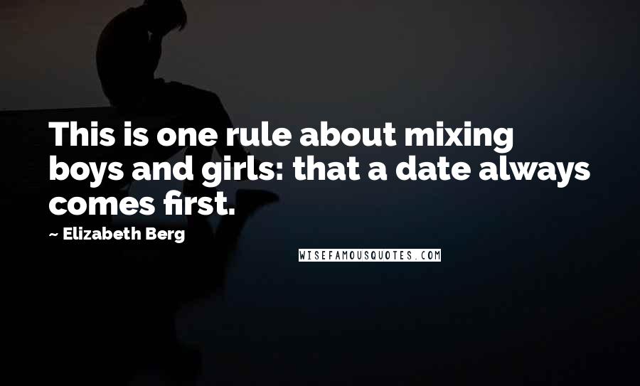 Elizabeth Berg Quotes: This is one rule about mixing boys and girls: that a date always comes first.