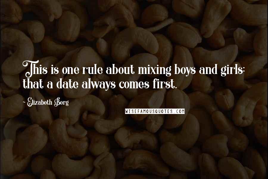 Elizabeth Berg Quotes: This is one rule about mixing boys and girls: that a date always comes first.