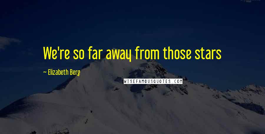 Elizabeth Berg Quotes: We're so far away from those stars