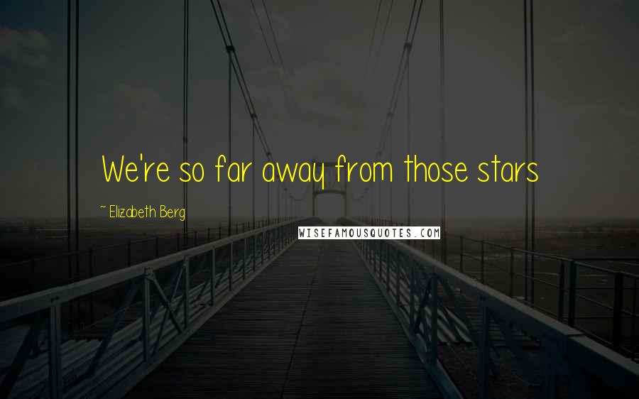 Elizabeth Berg Quotes: We're so far away from those stars