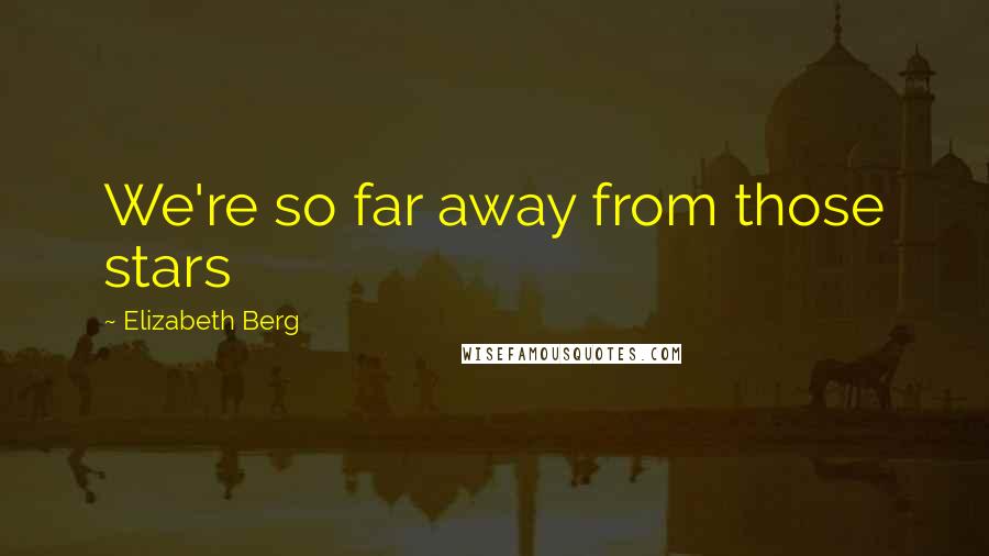 Elizabeth Berg Quotes: We're so far away from those stars