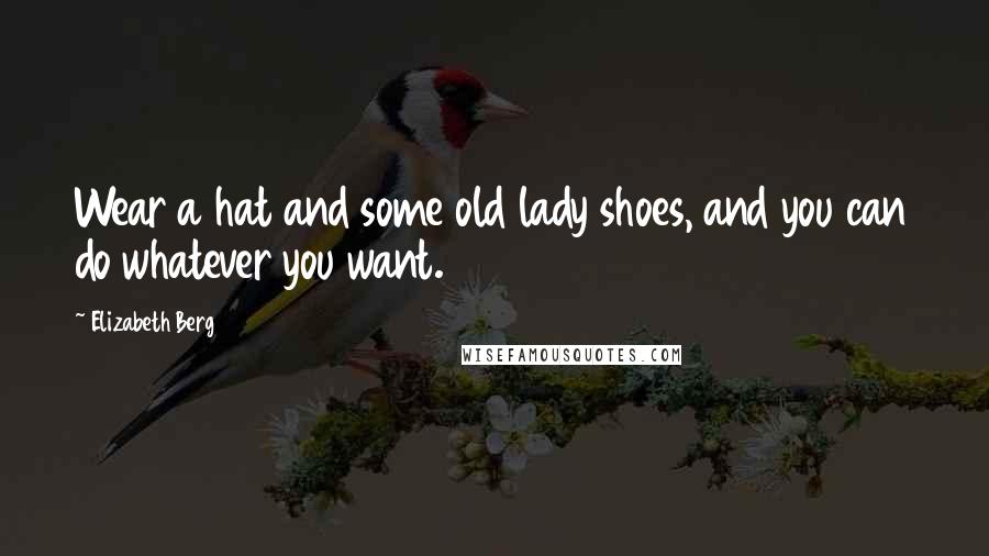 Elizabeth Berg Quotes: Wear a hat and some old lady shoes, and you can do whatever you want.