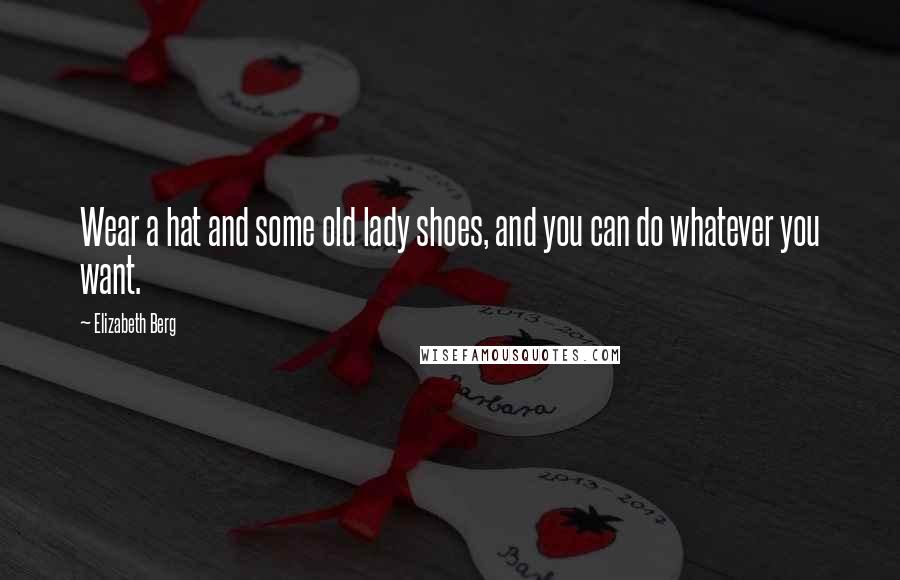 Elizabeth Berg Quotes: Wear a hat and some old lady shoes, and you can do whatever you want.