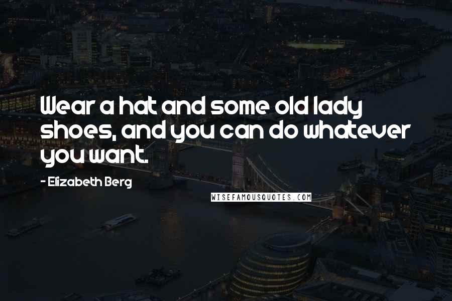 Elizabeth Berg Quotes: Wear a hat and some old lady shoes, and you can do whatever you want.