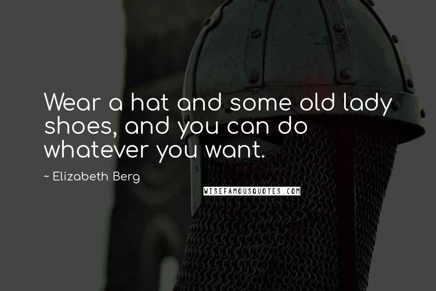 Elizabeth Berg Quotes: Wear a hat and some old lady shoes, and you can do whatever you want.