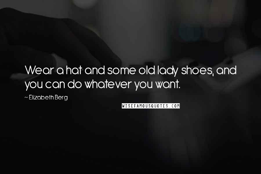 Elizabeth Berg Quotes: Wear a hat and some old lady shoes, and you can do whatever you want.
