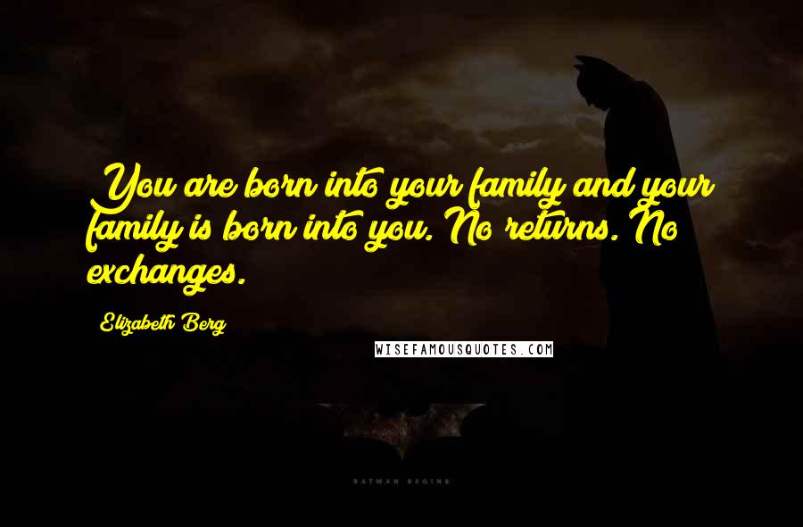 Elizabeth Berg Quotes: You are born into your family and your family is born into you. No returns. No exchanges.