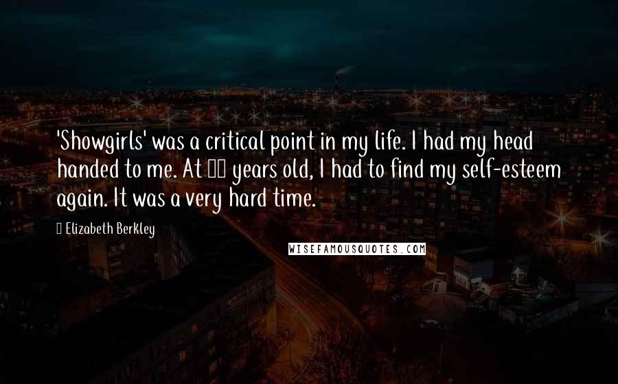 Elizabeth Berkley Quotes: 'Showgirls' was a critical point in my life. I had my head handed to me. At 21 years old, I had to find my self-esteem again. It was a very hard time.