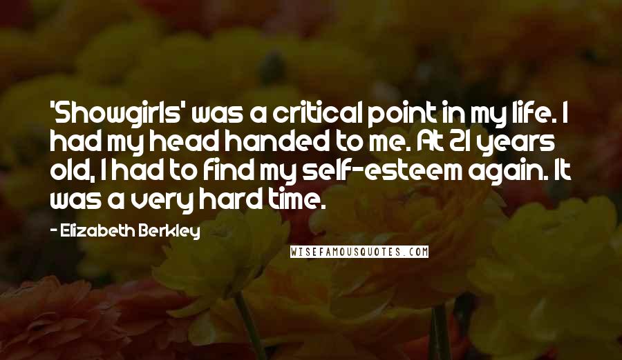 Elizabeth Berkley Quotes: 'Showgirls' was a critical point in my life. I had my head handed to me. At 21 years old, I had to find my self-esteem again. It was a very hard time.