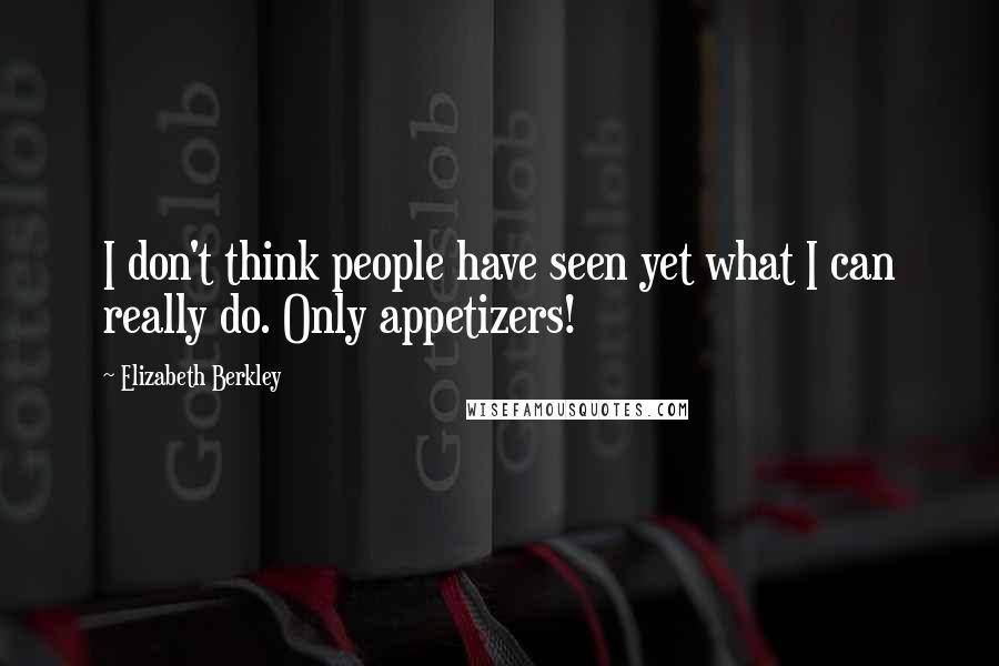 Elizabeth Berkley Quotes: I don't think people have seen yet what I can really do. Only appetizers!