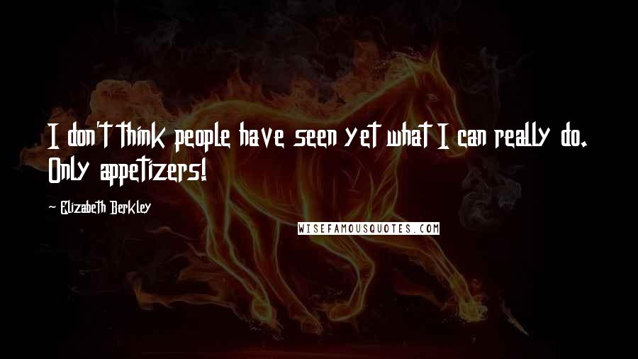 Elizabeth Berkley Quotes: I don't think people have seen yet what I can really do. Only appetizers!