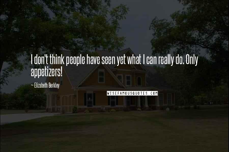 Elizabeth Berkley Quotes: I don't think people have seen yet what I can really do. Only appetizers!