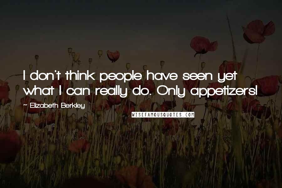 Elizabeth Berkley Quotes: I don't think people have seen yet what I can really do. Only appetizers!