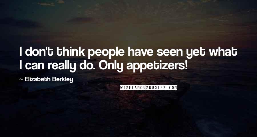 Elizabeth Berkley Quotes: I don't think people have seen yet what I can really do. Only appetizers!