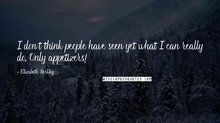 Elizabeth Berkley Quotes: I don't think people have seen yet what I can really do. Only appetizers!