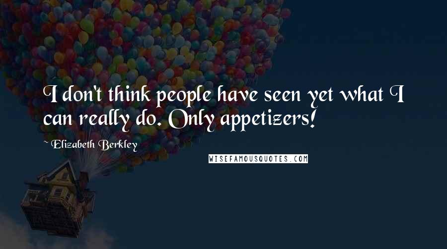 Elizabeth Berkley Quotes: I don't think people have seen yet what I can really do. Only appetizers!