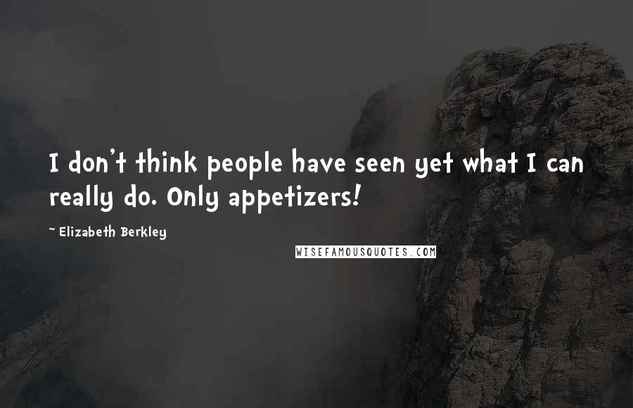 Elizabeth Berkley Quotes: I don't think people have seen yet what I can really do. Only appetizers!