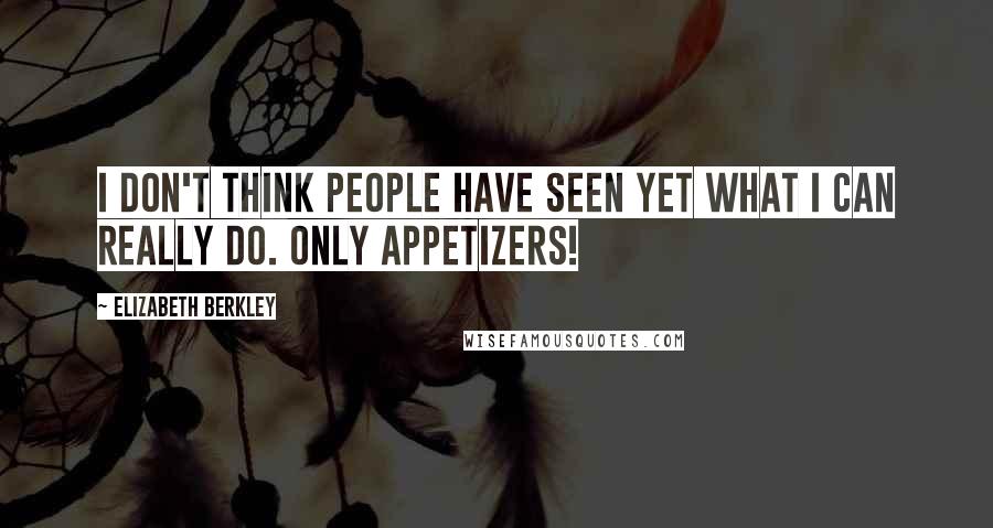 Elizabeth Berkley Quotes: I don't think people have seen yet what I can really do. Only appetizers!