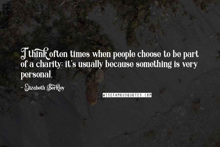 Elizabeth Berkley Quotes: I think often times when people choose to be part of a charity; it's usually because something is very personal.