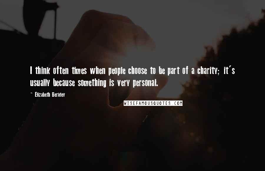 Elizabeth Berkley Quotes: I think often times when people choose to be part of a charity; it's usually because something is very personal.