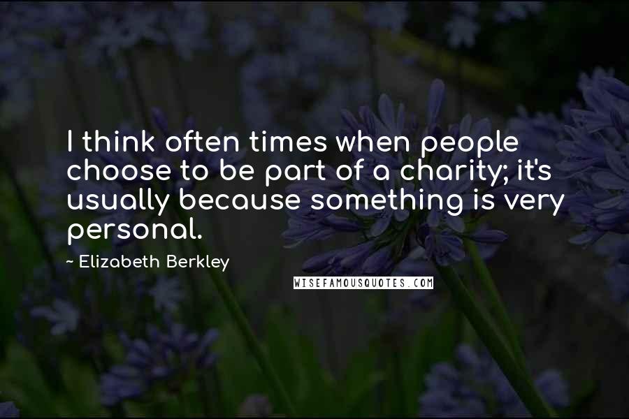 Elizabeth Berkley Quotes: I think often times when people choose to be part of a charity; it's usually because something is very personal.