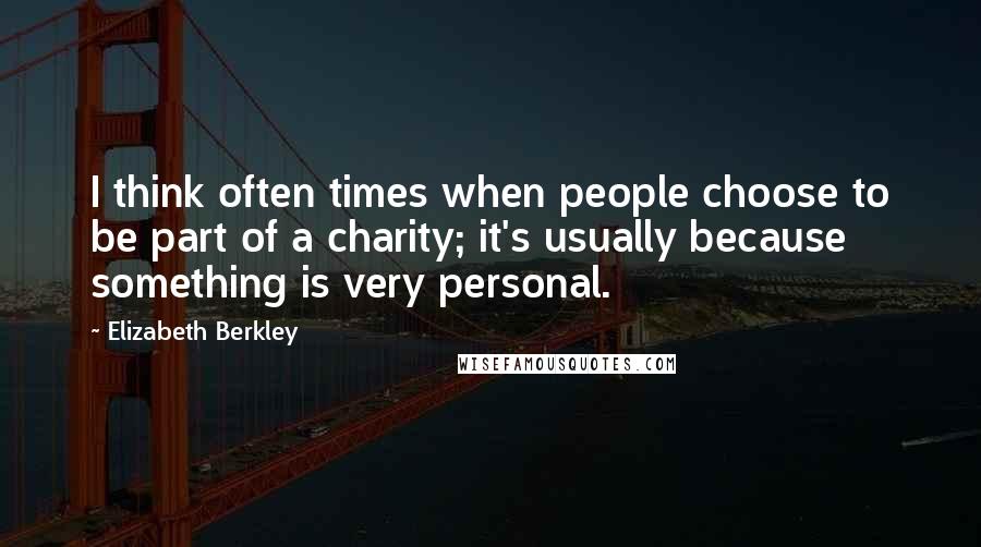 Elizabeth Berkley Quotes: I think often times when people choose to be part of a charity; it's usually because something is very personal.