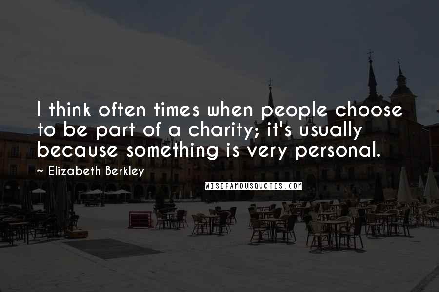 Elizabeth Berkley Quotes: I think often times when people choose to be part of a charity; it's usually because something is very personal.