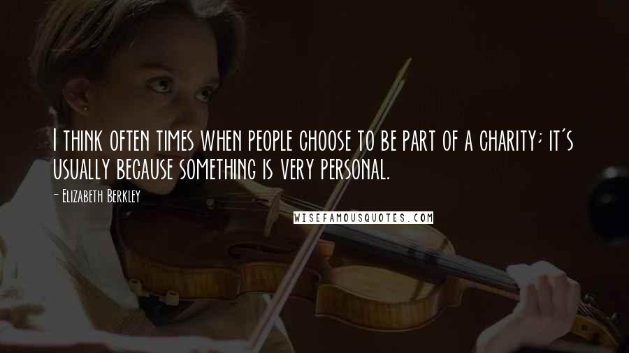 Elizabeth Berkley Quotes: I think often times when people choose to be part of a charity; it's usually because something is very personal.