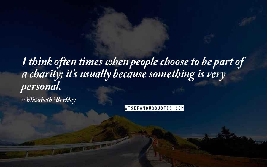 Elizabeth Berkley Quotes: I think often times when people choose to be part of a charity; it's usually because something is very personal.